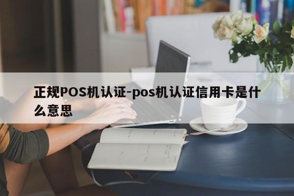 左权正规POS机认证-pos机认证信用卡是什么意思