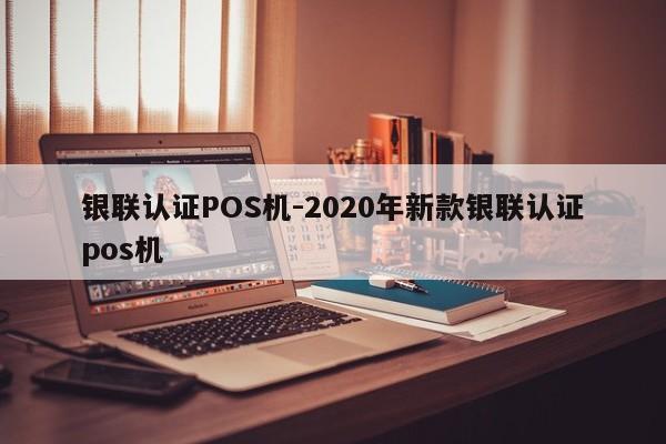 左权银联认证POS机-2020年新款银联认证pos机